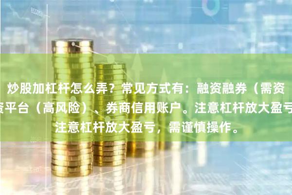 炒股加杠杆怎么弄？常见方式有：融资融券（需资产开通）、配资平台（高风险）、券商信用账户。注意杠杆放大盈亏，需谨慎操作。