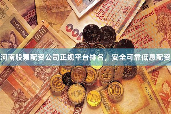 河南股票配资公司正规平台排名,安全可靠低息配资