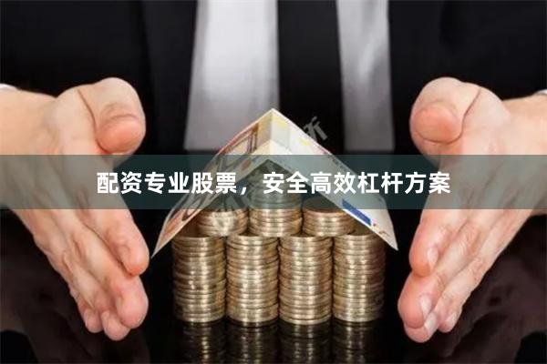 配资专业股票,安全高效杠杆方案