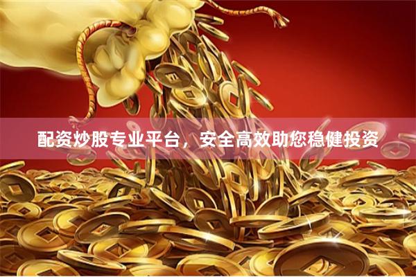 配资炒股专业平台，安全高效助您稳健投资